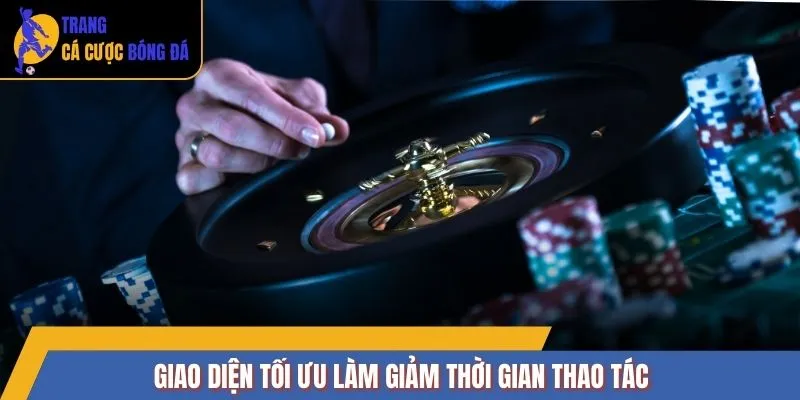 Giao diện tối ưu làm giảm thời gian thao tác