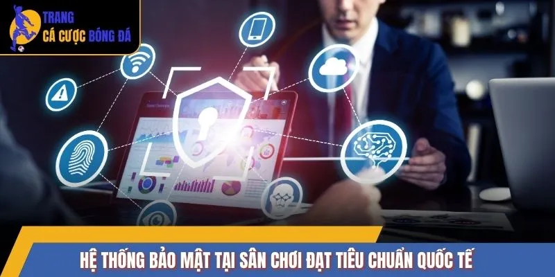 Hệ thống bảo mật tại sân chơi đạt tiêu chuẩn quốc tế