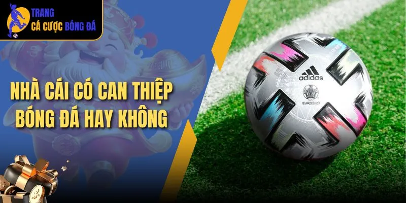 nhà cái có can thiệp bóng đá hay không