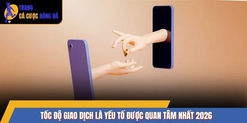 Tốc độ giao dịch là yếu tố được quan tâm nhất 2026